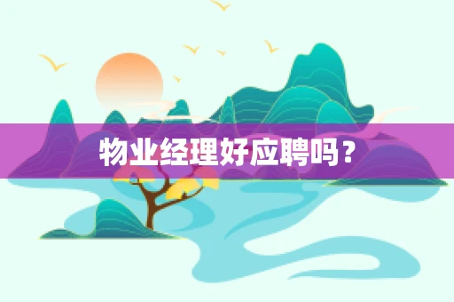 物业经理好应聘吗？