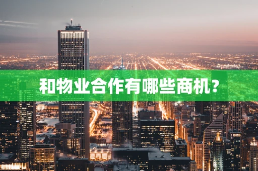 和物业合作有哪些商机？
