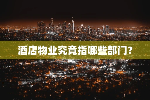 酒店物业究竟指哪些部门？