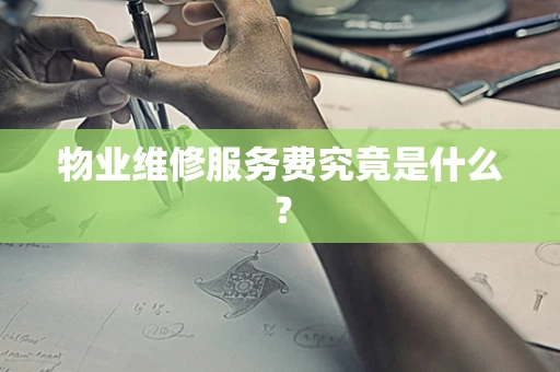 物业维修服务费究竟是什么？
