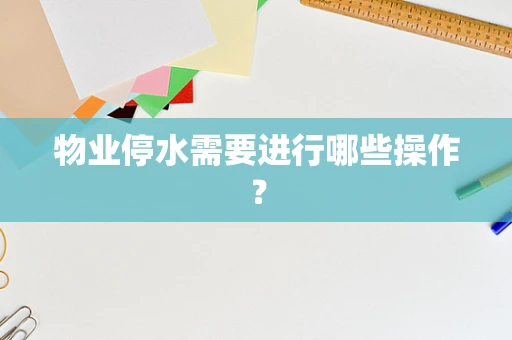 物业停水需要进行哪些操作？