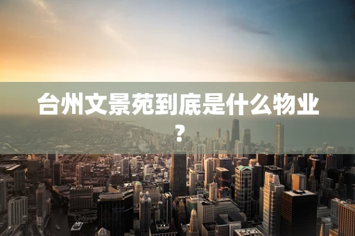台州文景苑到底是什么物业？