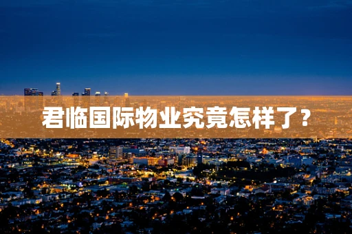 君临国际物业究竟怎样了？