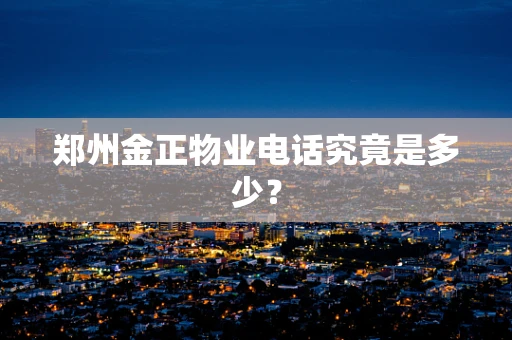 郑州金正物业电话究竟是多少？