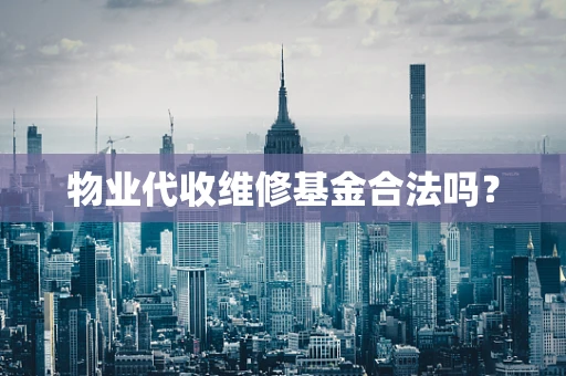 物业代收维修基金合法吗？