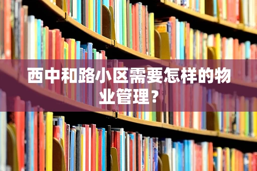 西中和路小区需要怎样的物业管理？