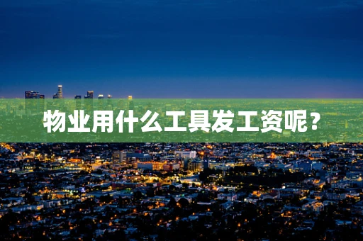 物业用什么工具发工资呢？