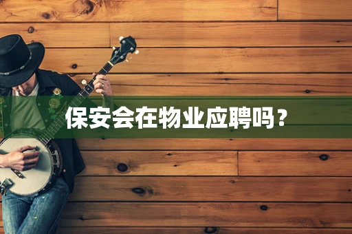 保安会在物业应聘吗？