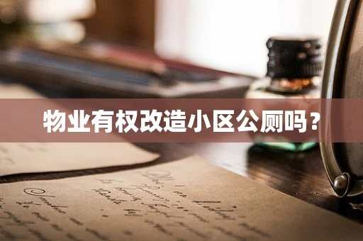 物业有权改造小区公厕吗？