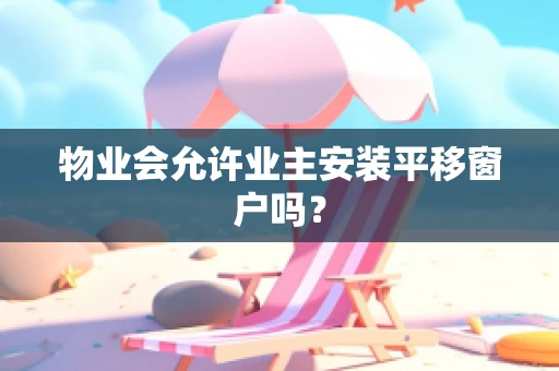 物业会允许业主安装平移窗户吗？