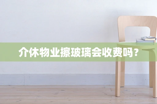 介休物业擦玻璃会收费吗？