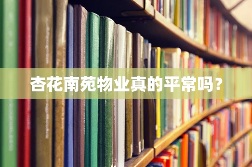 杏花南苑物业真的平常吗？