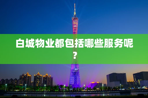 白城物业都包括哪些服务呢？
