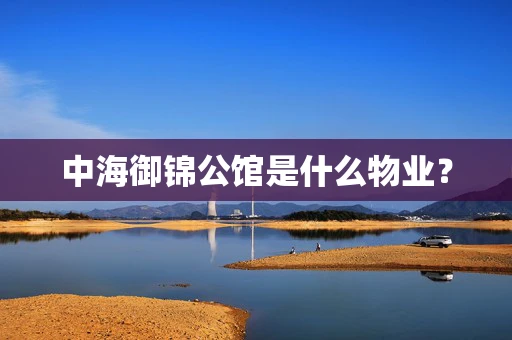 中海御锦公馆是什么物业？