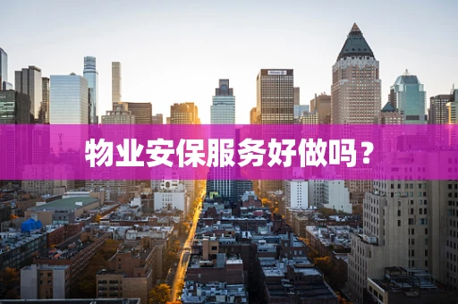 物业安保服务好做吗？