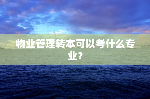 物业管理转本可以考什么专业？