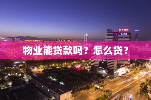 物业能贷款吗？怎么贷？