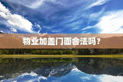 物业加盖门面合法吗？