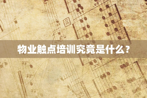 物业触点培训究竟是什么？