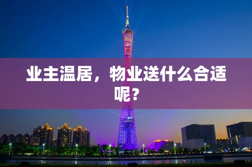 业主温居，物业送什么合适呢？