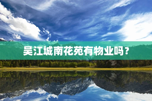 吴江城南花苑有物业吗？