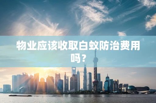 物业应该收取白蚁防治费用吗？