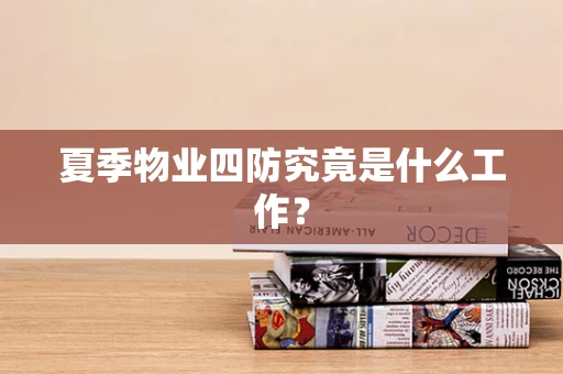 夏季物业四防究竟是什么工作？