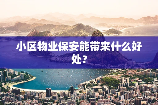 小区物业保安能带来什么好处？