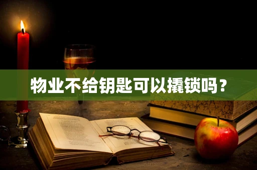 物业不给钥匙可以撬锁吗？