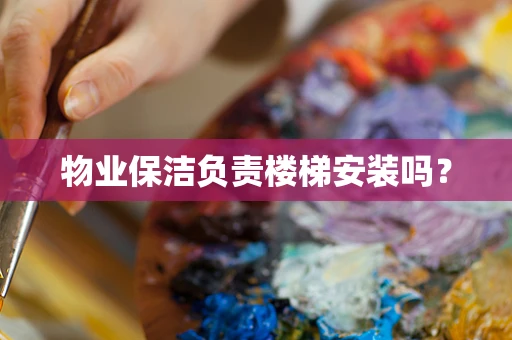 物业保洁负责楼梯安装吗？