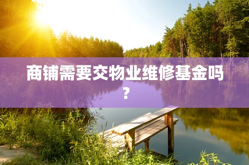 商铺需要交物业维修基金吗？