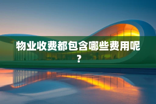 物业收费都包含哪些费用呢？