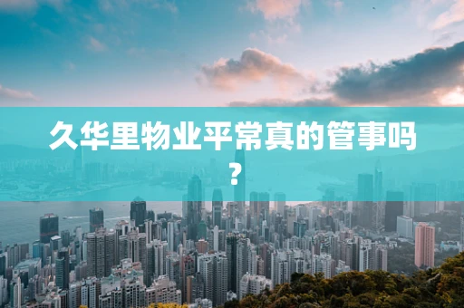 久华里物业平常真的管事吗？