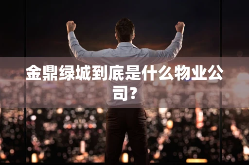 金鼎绿城到底是什么物业公司？