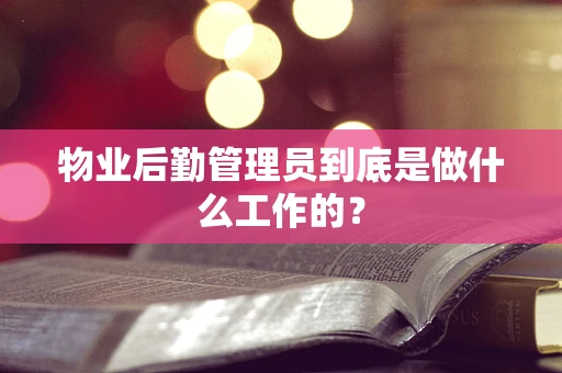 物业后勤管理员到底是做什么工作的？