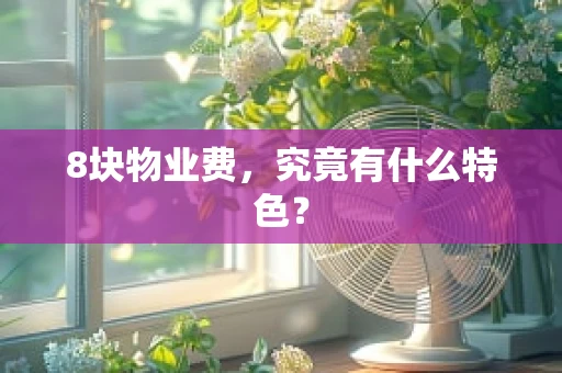 8块物业费，究竟有什么特色？