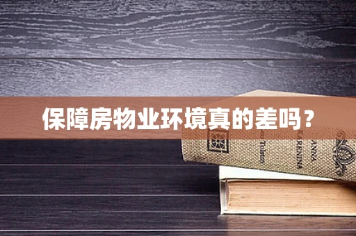 保障房物业环境真的差吗？