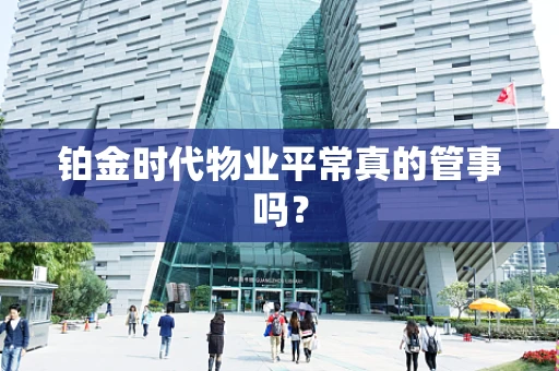 铂金时代物业平常真的管事吗？