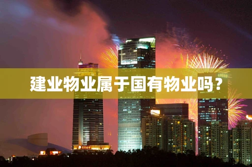 建业物业属于国有物业吗？