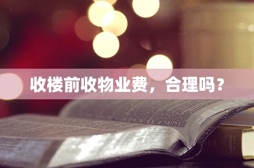 收楼前收物业费，合理吗？