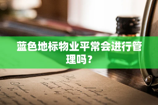 蓝色地标物业平常会进行管理吗？