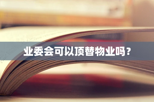 业委会可以顶替物业吗？