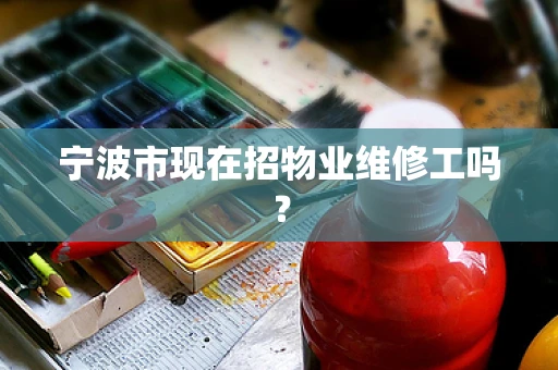 宁波市现在招物业维修工吗？