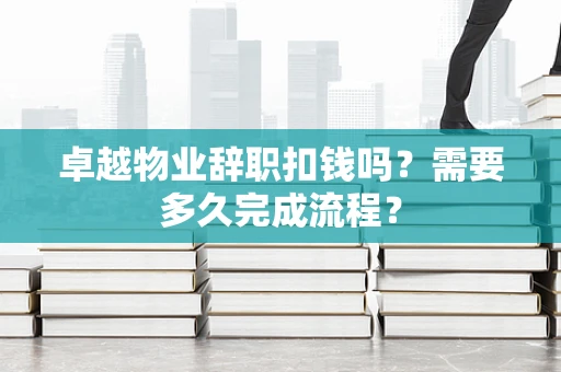 卓越物业辞职扣钱吗？需要多久完成流程？