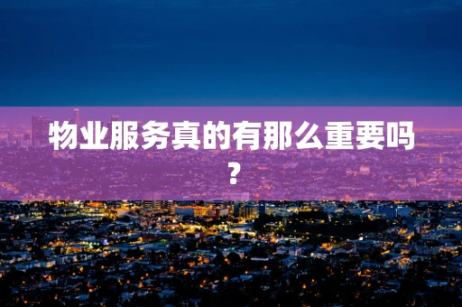 物业服务真的有那么重要吗？