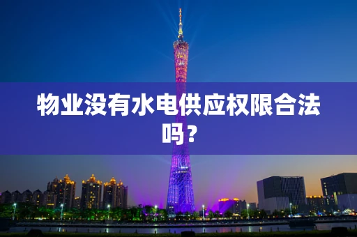 物业没有水电供应权限合法吗？