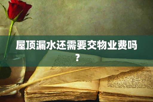屋顶漏水还需要交物业费吗？