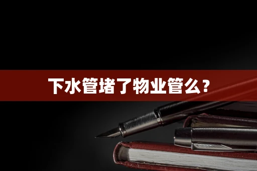 下水管堵了物业管么？