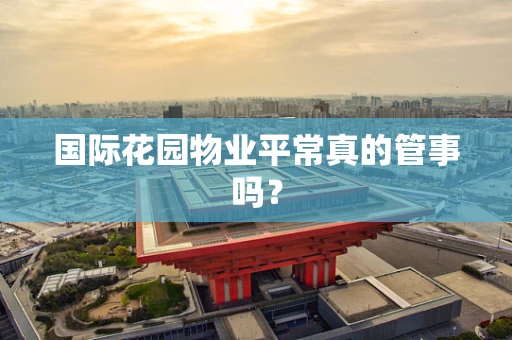国际花园物业平常真的管事吗？
