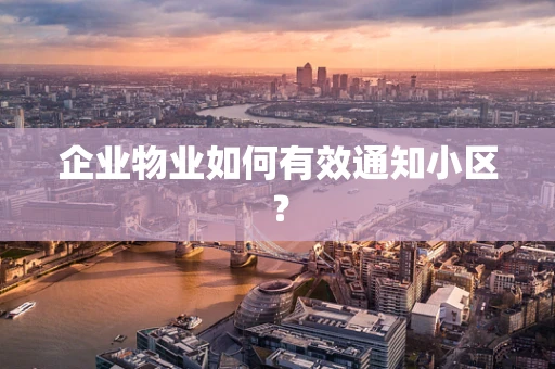 企业物业如何有效通知小区？